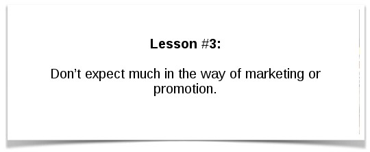 Lesson #3: Don’t expect much in the way of marketing or promotion.